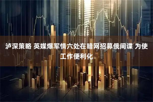泸深策略 英媒爆军情六处在暗网招募俄间谍 为使工作便利化