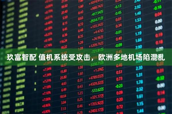 玖富智配 值机系统受攻击，欧洲多地机场陷混乱
