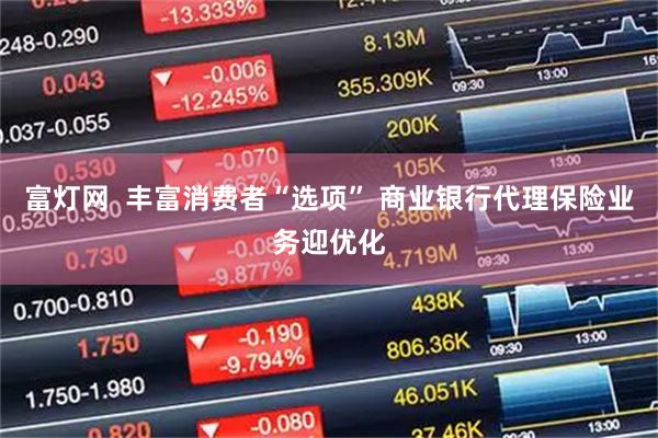 富灯网  丰富消费者“选项” 商业银行代理保险业务迎优化