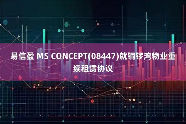 易信盈 MS CONCEPT(08447)就铜锣湾物业重续租赁协议
