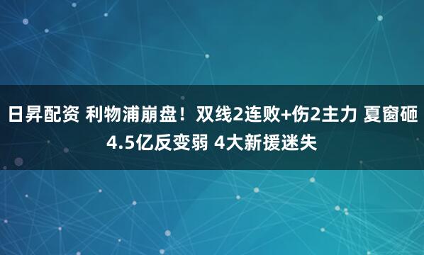 日昇配资 利物浦崩盘！双线2连败+伤2主力 夏窗砸4.5亿反变弱 4大新援迷失