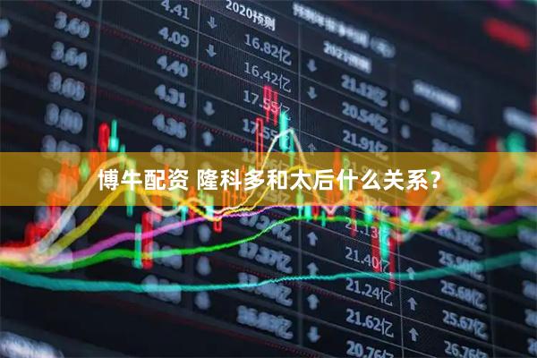 博牛配资 隆科多和太后什么关系？