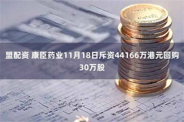 盟配资 康臣药业11月18日斥资44166万港元回购30万股